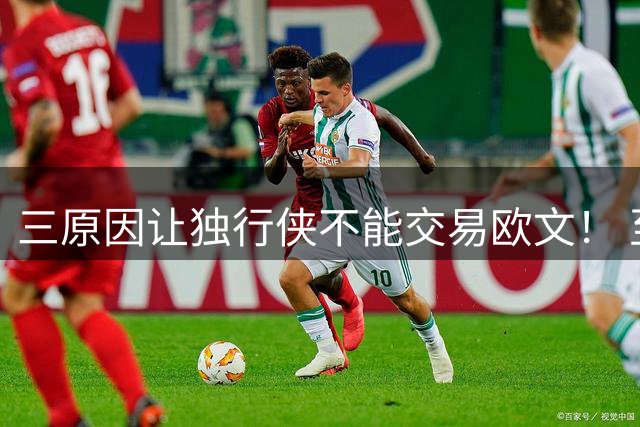 三原因让独行侠不能交易欧文！ 至少要观察到交易截止日前